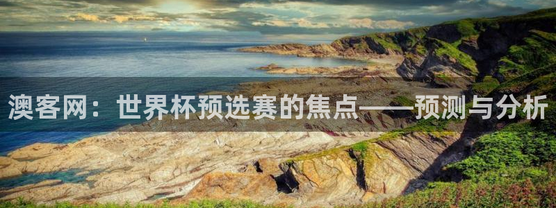 澳客网：世界杯预选赛的焦点——预测与分析