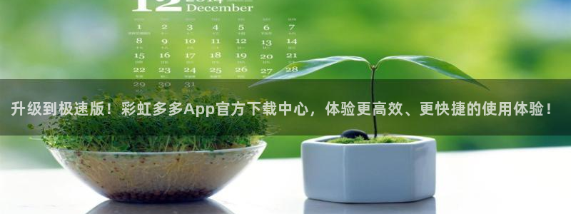 pg电子赏金女王最新版下载：升级到极速版！彩虹多多App官方下载中心，体验更高效、更快捷的使用体验！