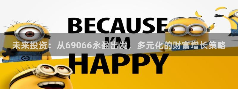 pg模拟器试玩入口：未来投资：从69066永盈出发，多元化的财富增长策略
