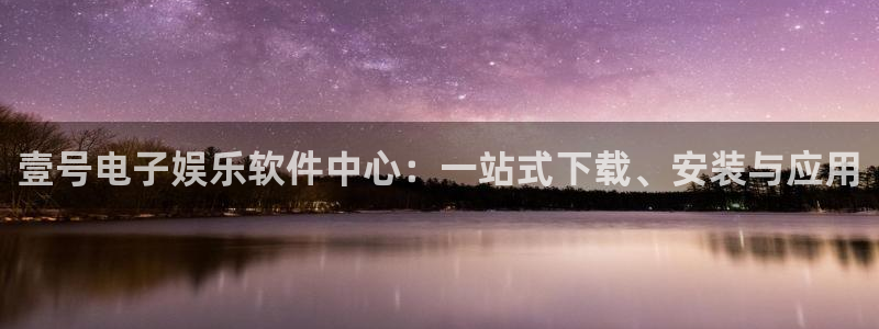 pg电子官网：壹号电子娱乐软件中心：一站式下载、安装与应用